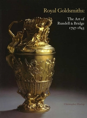 Royal Goldsmiths: The Art of Rundell & Bridge 1797-1843 by Hartop, Christopher
