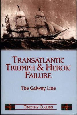 Transatlantic Triumph and Heroic Failure: The Galway Line by Collins, Tim