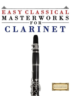 Easy Classical Masterworks for Clarinet: Music of Bach, Beethoven, Brahms, Handel, Haydn, Mozart, Schubert, Tchaikovsky, Vivaldi and Wagner by Masterworks, E. C.