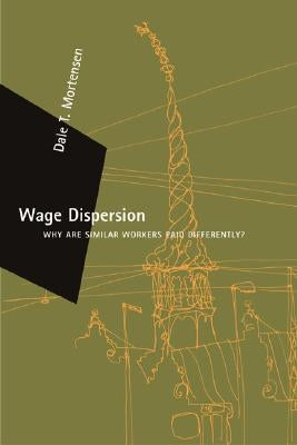 Wage Dispersion: Why Are Similar Workers Paid Differently? by Mortensen, Dale T.