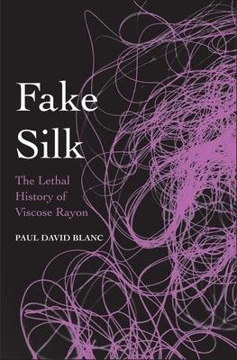 Fake Silk: The Lethal History of Viscose Rayon by Blanc, Paul David