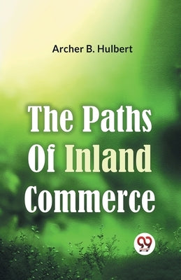 The Paths Of Inland Commerce by B. Hulbert, Archer