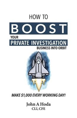 How To Boost Your Private Investigation Business: Make $1,000 Every Working Day! by Hoda, John Andrew