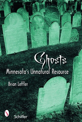Ghosts: Minnesota's Other Natural Resource: Minnesota's Other Natural Resource by Leffler, Brian