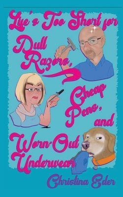 Life's Too Short for Dull Razors, Cheap Pens, and Worn Out Underwear by Eder, Christina