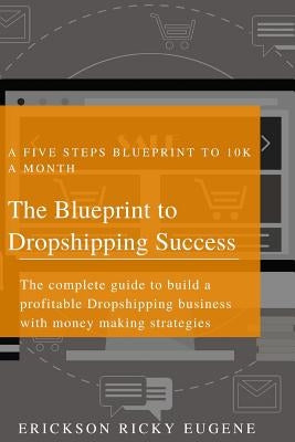 The Blueprint to Dropshipping Success by Eugene, Erickson Ricky