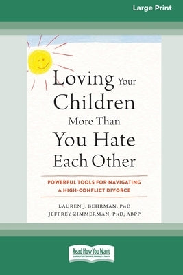 Loving Your Children More Than You Hate Each Other: Powerful Tools for Navigating a High-Conflict Divorce (16pt Large Print Edition) by Behrman, Lauren J.
