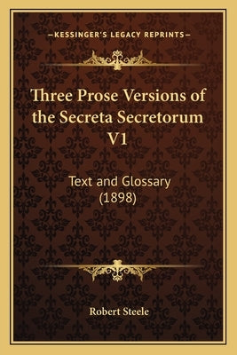Three Prose Versions of the Secreta Secretorum V1: Text and Glossary (1898) by Steele, Robert