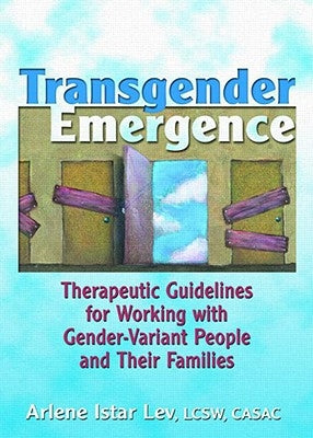 Transgender Emergence: Therapeutic Guidelines for Working with Gender-Variant People and Their Families by Lev, Arlene Istar
