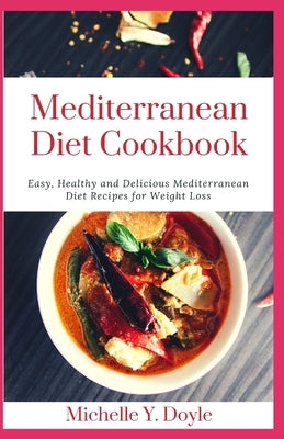Mediterranean Diet Cookbook: Easy, Healthy and Delicious Mediterranean Diet Recipes for Weight Loss by Y. Doyle, Michelle