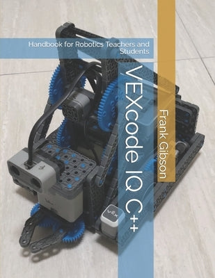 VEXcode IQ C++ Edition: A Handbook for Robotics Teachers and Students by Gibson, Frank