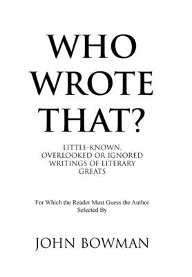 Who Wrote That?: Little-Known, Overlooked or Ignored Writings of Literary Greats by Bowman, John