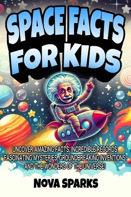 Space Facts For Kids: Uncover Amazing Facts, Incredible Records, Fascinating Mysteries, Groundbreaking Inventions, and the Wonders of the Universe! by Sparks, Nova
