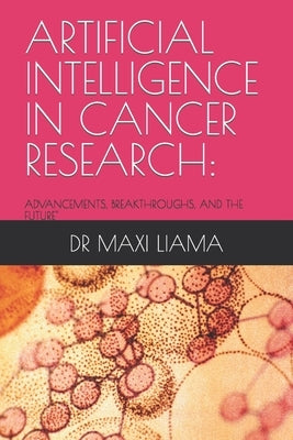 Artificial Intelligence in Cancer Research: Advancements, Breakthroughs, and the Future by Liama, Maxi