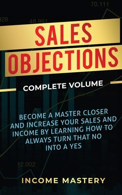 Sales Objections: Become a Master Closer and Increase Your Sales and Income by Learning How to Always Turn That No into a Yes Complete V by Wall, Phil