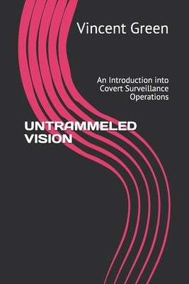 Untrammeled Vision: An Introduction into Covert Surveillance Operations by Green, Vincent