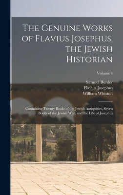 The Genuine Works of Flavius Josephus, the Jewish Historian: Containing Twenty Books of the Jewish Antiquities, Seven Books of the Jewish War, and the by Josephus, Flavius