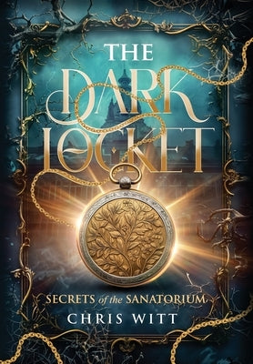 The Dark Locket: Secrets of the Sanatorium by Witt, Chris