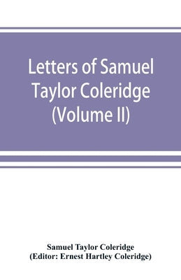 Letters of Samuel Taylor Coleridge (Volume II) by Taylor Coleridge, Samuel