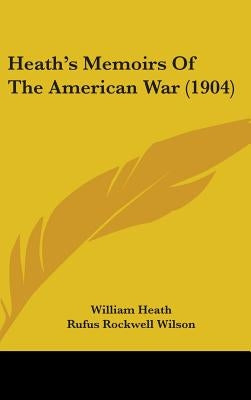 Heath's Memoirs Of The American War (1904) by Heath, William