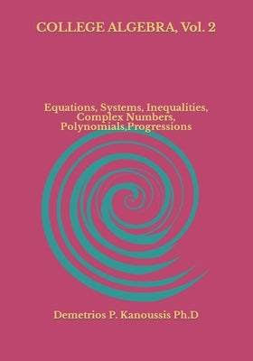 COLLEGE ALGEBRA, Vol. 2: Equations, Systems, Inequalities, Complex numbers, Polynomials, Progressions by Kanoussis, Demetrios P.