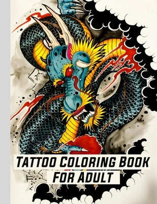 Tattoo Coloring Book For Adult: Coloring Relaxation designs For Adult (Men and Women) With Modern Tattoo Such Such As Dragons, Hearts, Roses and More! by Cerbo, Datto