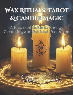 Wax Rituals, Tarot & Candle Magic: A Practical Guide to Energy Cleansing and Spiritual Protection: Master the Art of Spiritual Cleansing, Protection, by Summers, Viktoriia