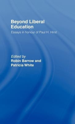 Beyond Liberal Education: Essays in Honour of Paul H Hirst by Barrow, Robin