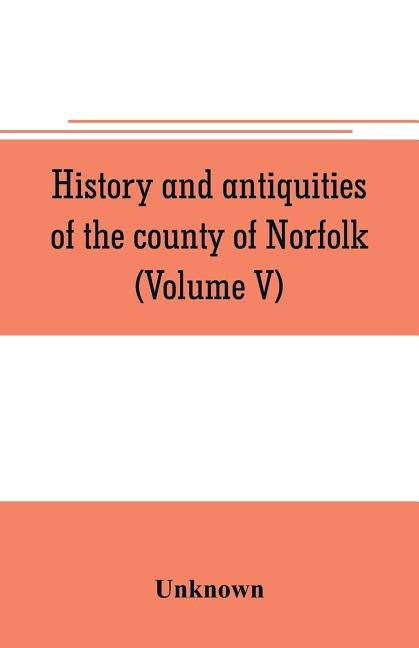 History and antiquities of the county of Norfolk (Volume V) by Unknown