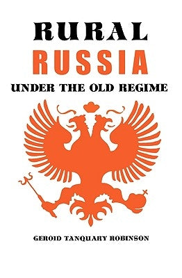Rural Russia Under the Old Regime: A History of the Landlord-Peasant World and a Prologue to the Peasant Revolution of 1917 by Robinson, Geroid T.