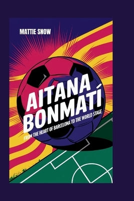 Aitana Bonmatí: From the Heart of Barcelona to the World Stage by Snow, Mattie