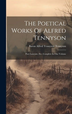 The Poetical Works Of Alfred Tennyson: Poet Laureate, Etc. Complete In One Volume by Baron Alfred Tennyson Tennyson