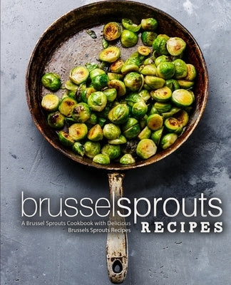 Brussel Sprouts Recipes: A Brussel Sprouts Cookbook with Delicious Brussels Sprouts Recipes by Press, Booksumo