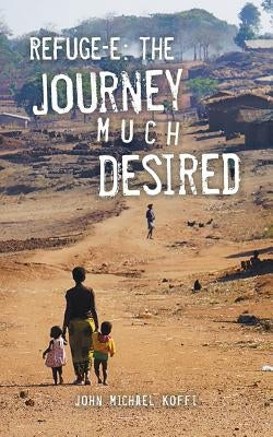 Refuge-e: The Journey Much Desired by Koffi, John Michael