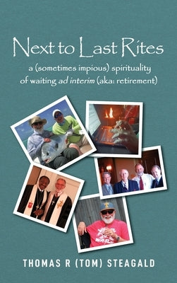 Next to Last Rites: A (sometimes impious) Spirituality of Waiting ad Interim (aka: retirement) by R. Steagald, Thomas