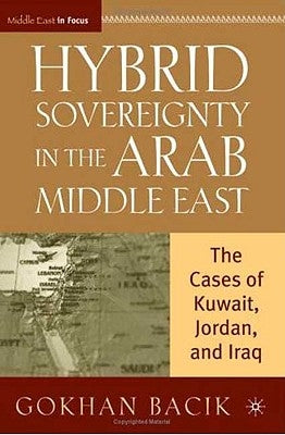 Hybrid Sovereignty in the Arab Middle East: The Cases of Kuwait, Jordan, and Iraq by Bacik, G.