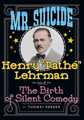 Mr. Suicide: Henry "Pathe" Lehrman and The Birth of Silent Comedy by Reeder, Thomas