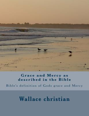 Grace and Mercy as described in the Bible: Bible's definition of Gods grace and Mercy by Christian, Wallace W.