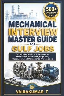 Mechanical Interview Master Guide for Gulf Jobs: 500+ Technical Questions & Answers for Mechanical Technicians, Engineers, Supervisors, and Maintenanc by T, Vairakumar