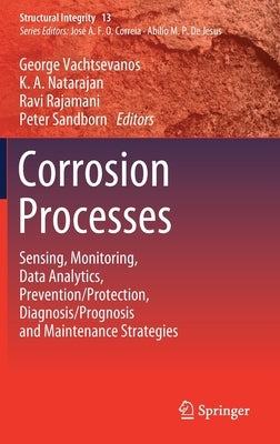 Corrosion Processes: Sensing, Monitoring, Data Analytics, Prevention/Protection, Diagnosis/Prognosis and Maintenance Strategies by Vachtsevanos, George