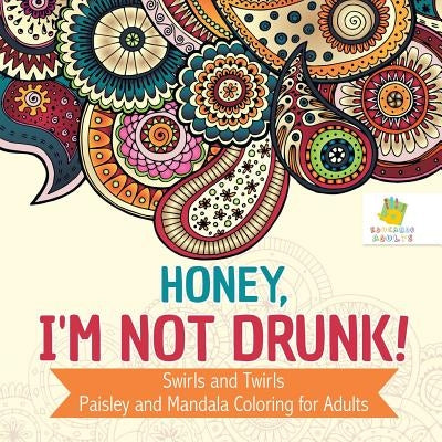 Honey, I'm Not Drunk! Swirls and Twirls Paisley and Mandala Coloring for Adults by Educando Adults