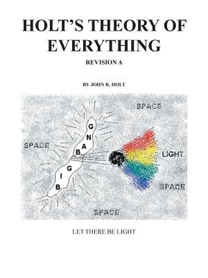 Holt'S Theory of Everything: Let There Be Light by Holt, John R.