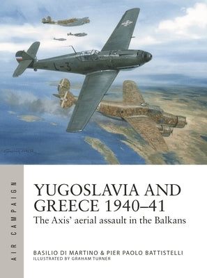 Greece and Yugoslavia 1940-41: The Axis' Aerial Assault in the Balkans by Battistelli, Pier Paolo