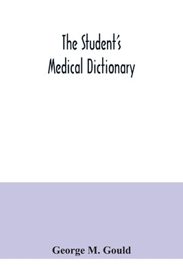 The student's medical dictionary; including all the words and phrases generally used in medicine, with their proper pronunciation and definitions; bas by M. Gould, George
