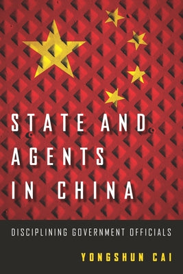 State and Agents in China: Disciplining Government Officials by Cai, Yongshun