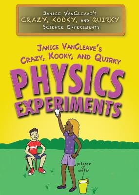 Janice Vancleave's Crazy, Kooky, and Quirky Physics Experiments by VanCleave, Janice
