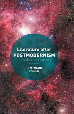 Literature After Postmodernism: Reconstructive Fantasies by Huber, I.
