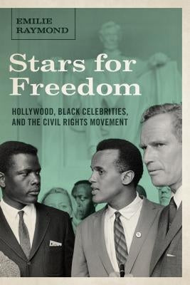 Stars for Freedom: Hollywood, Black Celebrities, and the Civil Rights Movement by Raymond, Emilie