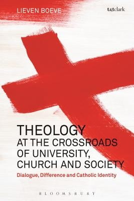 Theology at the Crossroads of University, Church and Society: Dialogue, Difference and Catholic Identity by Boeve, Lieven