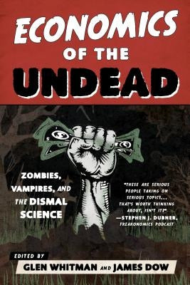 Economics of the Undead: Zombies, Vampires, and the Dismal Science by Whitman, Glen